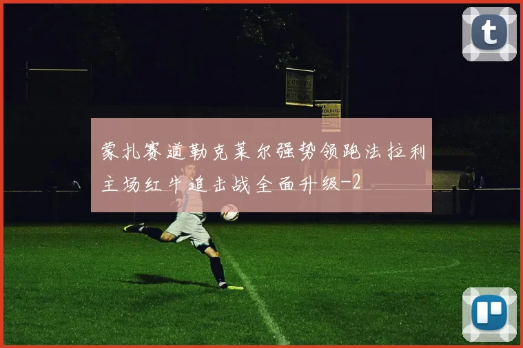 蒙扎赛道勒克莱尔强势领跑法拉利主场红牛追击战全面升级